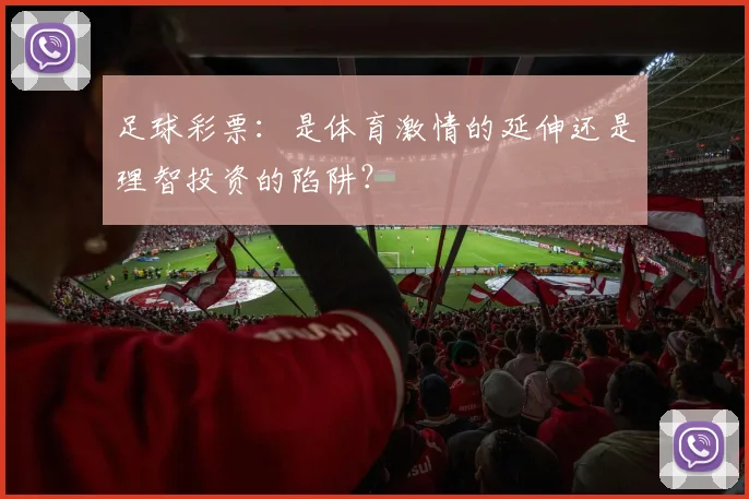 足球彩票：是体育激情的延伸还是理智投资的陷阱？