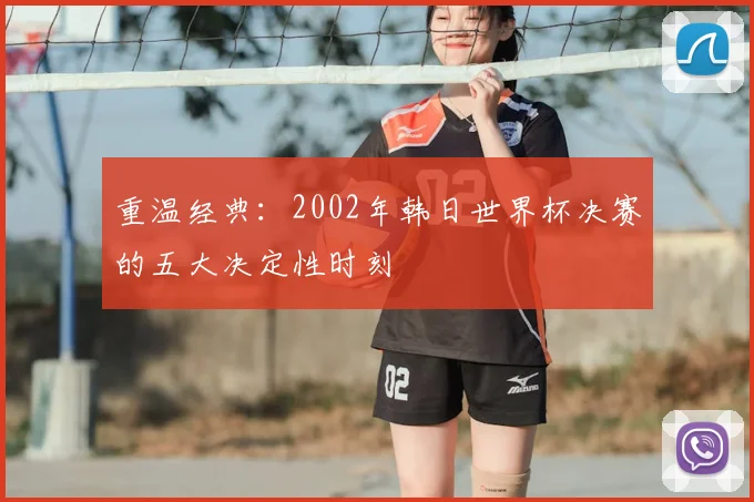 重温经典：2002年韩日世界杯决赛的五大决定性时刻