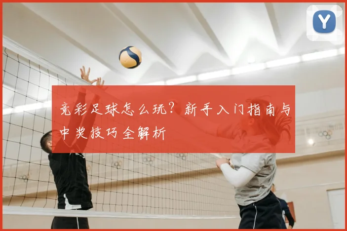 竞彩足球怎么玩？新手入门指南与中奖技巧全解析
