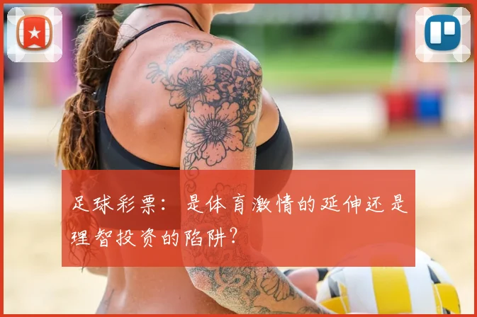 足球彩票：是体育激情的延伸还是理智投资的陷阱？