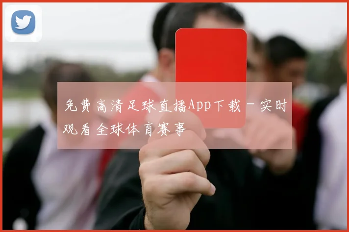 免费高清足球直播App下载 - 实时观看全球体育赛事