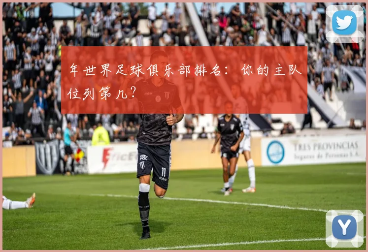 年世界足球俱乐部排名：你的主队位列第几？