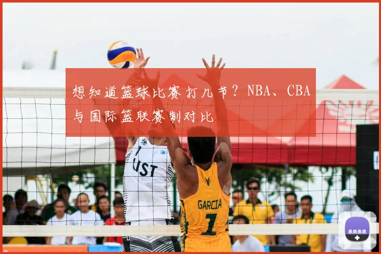 想知道篮球比赛打几节？NBA、CBA与国际篮联赛制对比