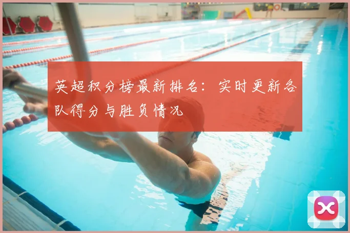 英超积分榜最新排名：实时更新各队得分与胜负情况